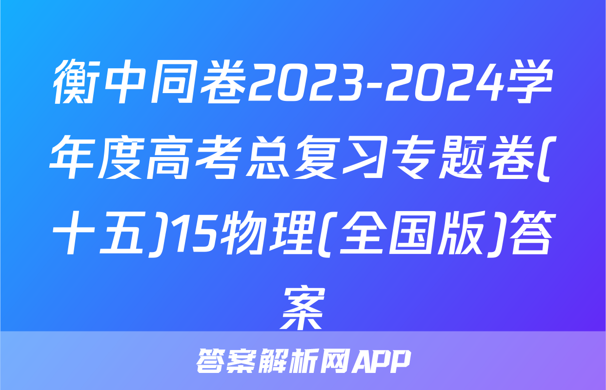 衡中同卷2023-2024学年度高考总复习专题卷(十五)15物理(全国版)答案