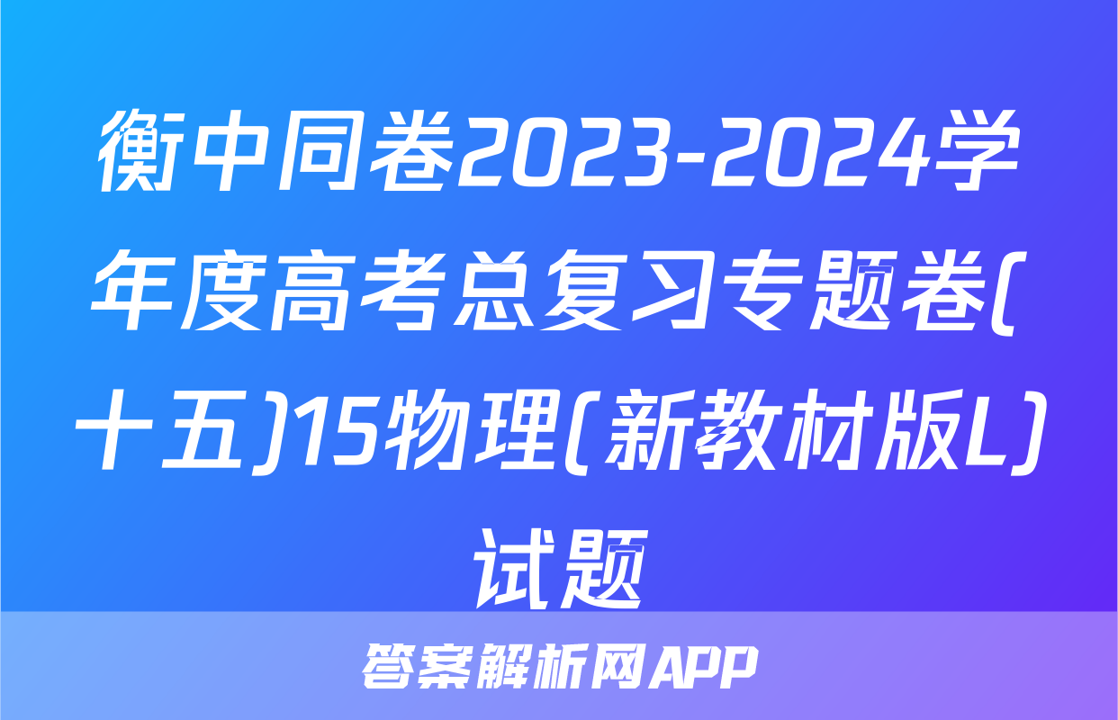 衡中同卷2023-2024学年度高考总复习专题卷(十五)15物理(新教材版L)试题