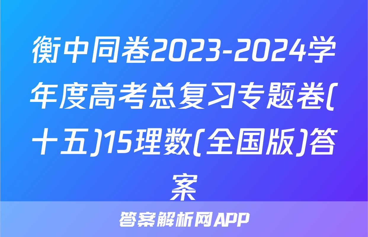衡中同卷2023-2024学年度高考总复习专题卷(十五)15理数(全国版)答案