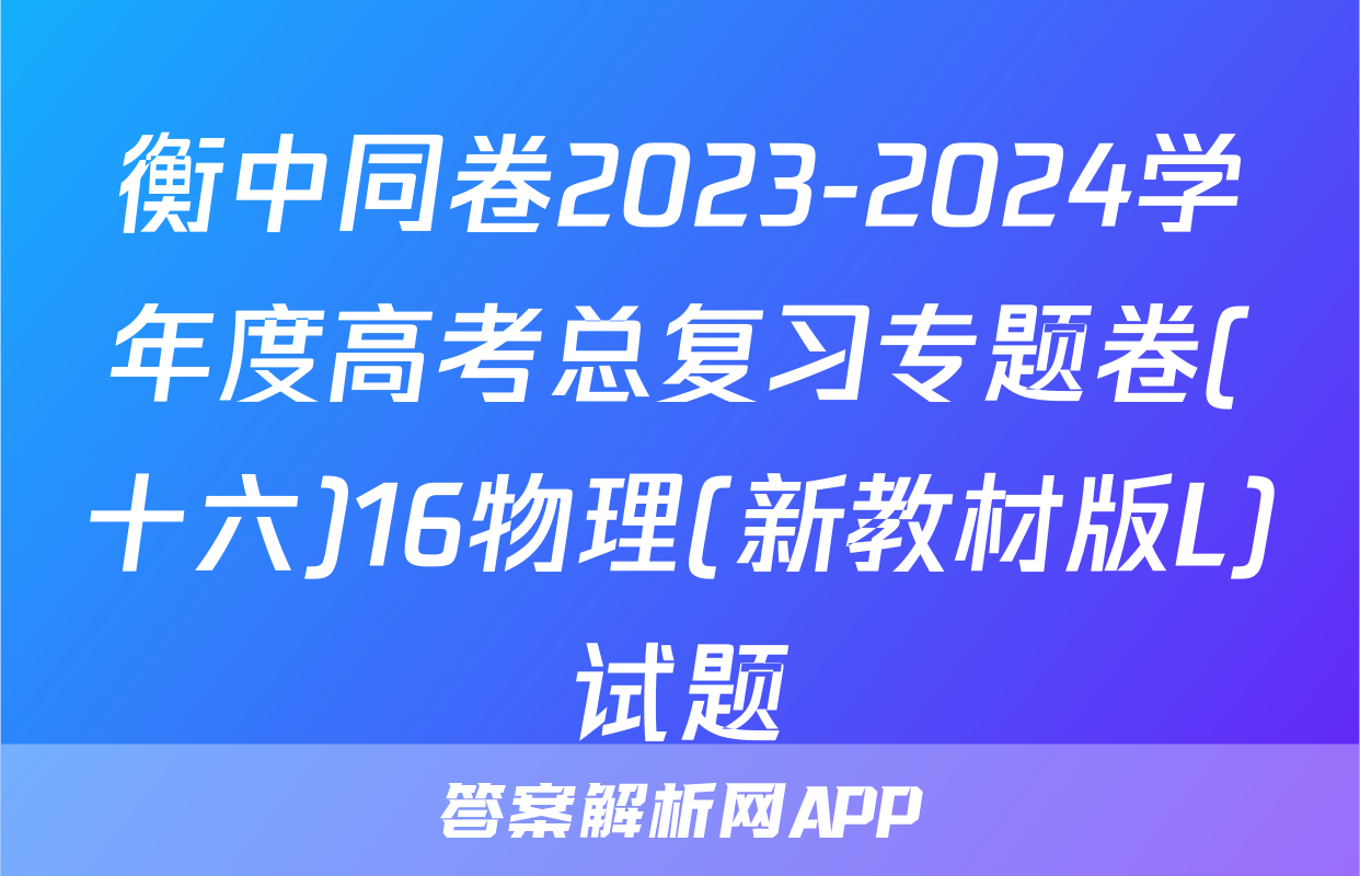 衡中同卷2023-2024学年度高考总复习专题卷(十六)16物理(新教材版L)试题