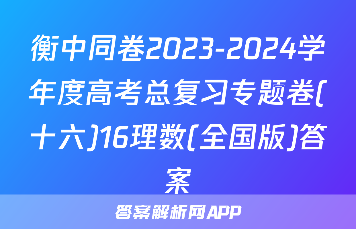 衡中同卷2023-2024学年度高考总复习专题卷(十六)16理数(全国版)答案