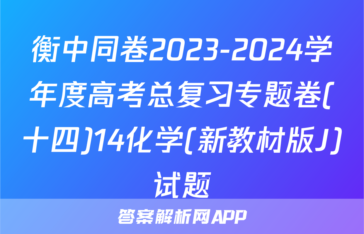 衡中同卷2023-2024学年度高考总复习专题卷(十四)14化学(新教材版J)试题