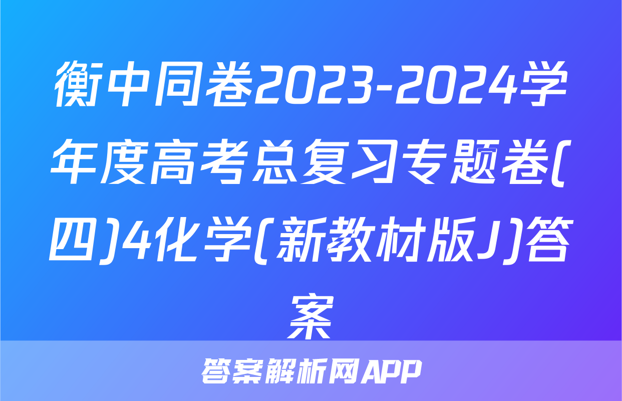 衡中同卷2023-2024学年度高考总复习专题卷(四)4化学(新教材版J)答案