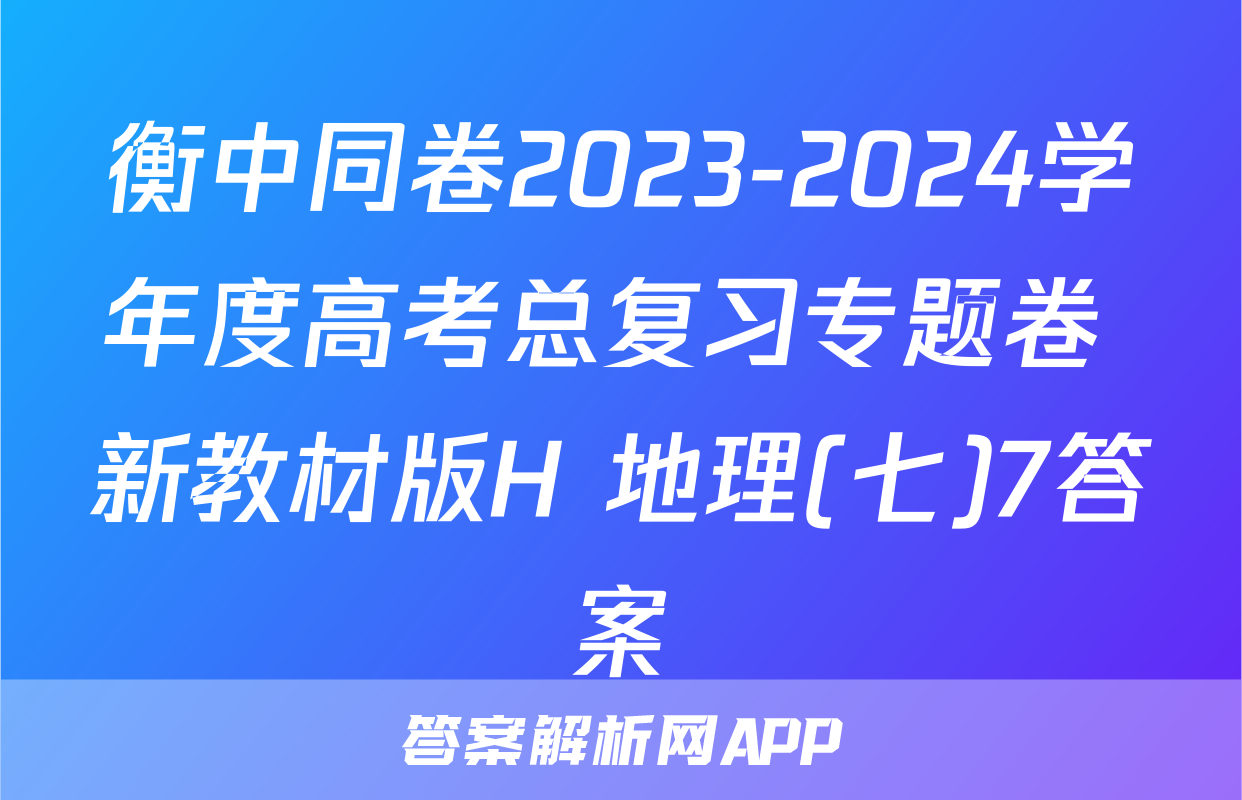 衡中同卷2023-2024学年度高考总复习专题卷 新教材版H 地理(七)7答案
