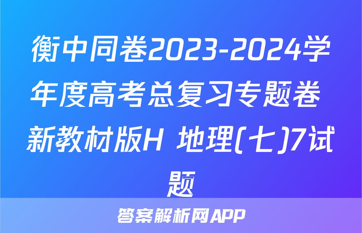 衡中同卷2023-2024学年度高考总复习专题卷 新教材版H 地理(七)7试题