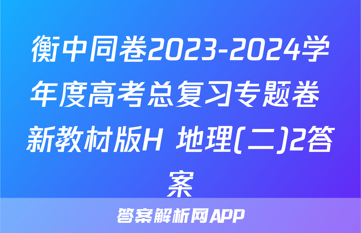 衡中同卷2023-2024学年度高考总复习专题卷 新教材版H 地理(二)2答案
