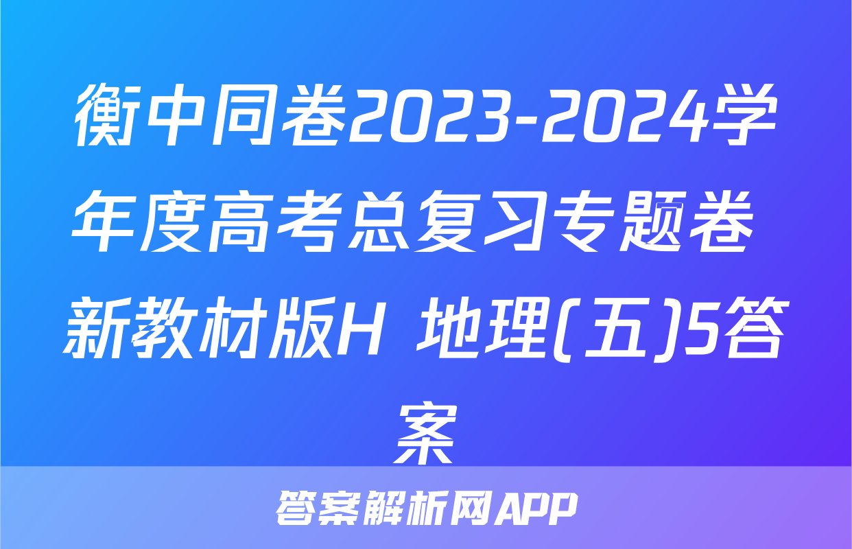 衡中同卷2023-2024学年度高考总复习专题卷 新教材版H 地理(五)5答案