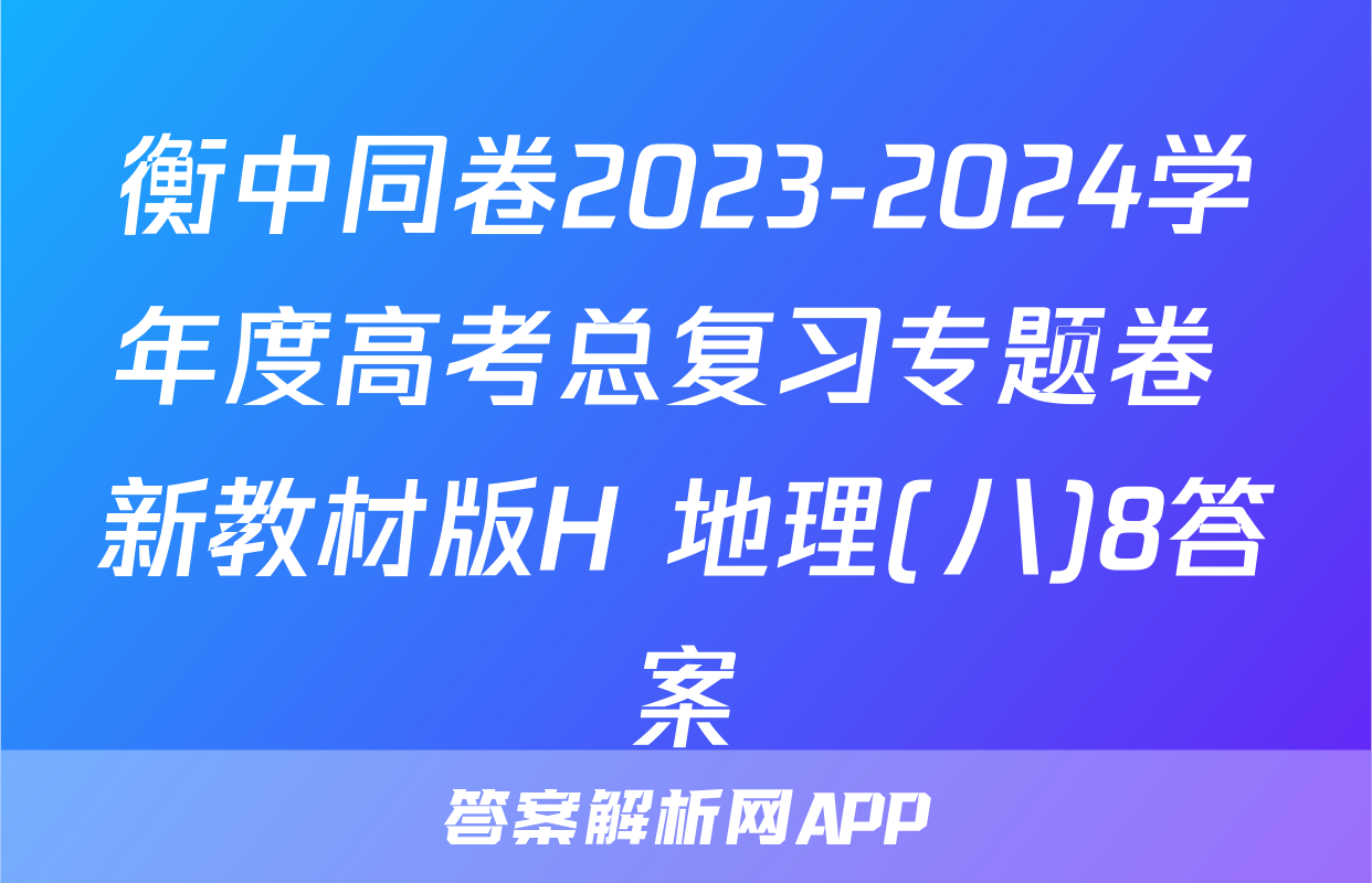 衡中同卷2023-2024学年度高考总复习专题卷 新教材版H 地理(八)8答案