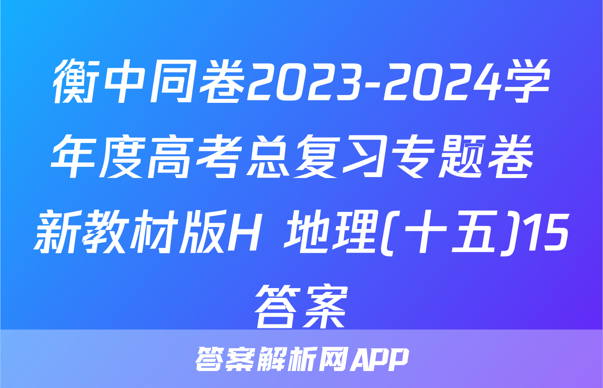 衡中同卷2023-2024学年度高考总复习专题卷 新教材版H 地理(十五)15答案