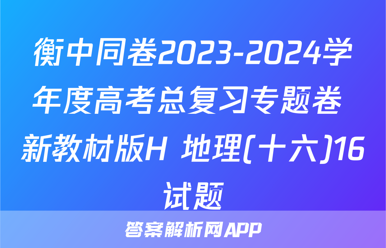 衡中同卷2023-2024学年度高考总复习专题卷 新教材版H 地理(十六)16试题