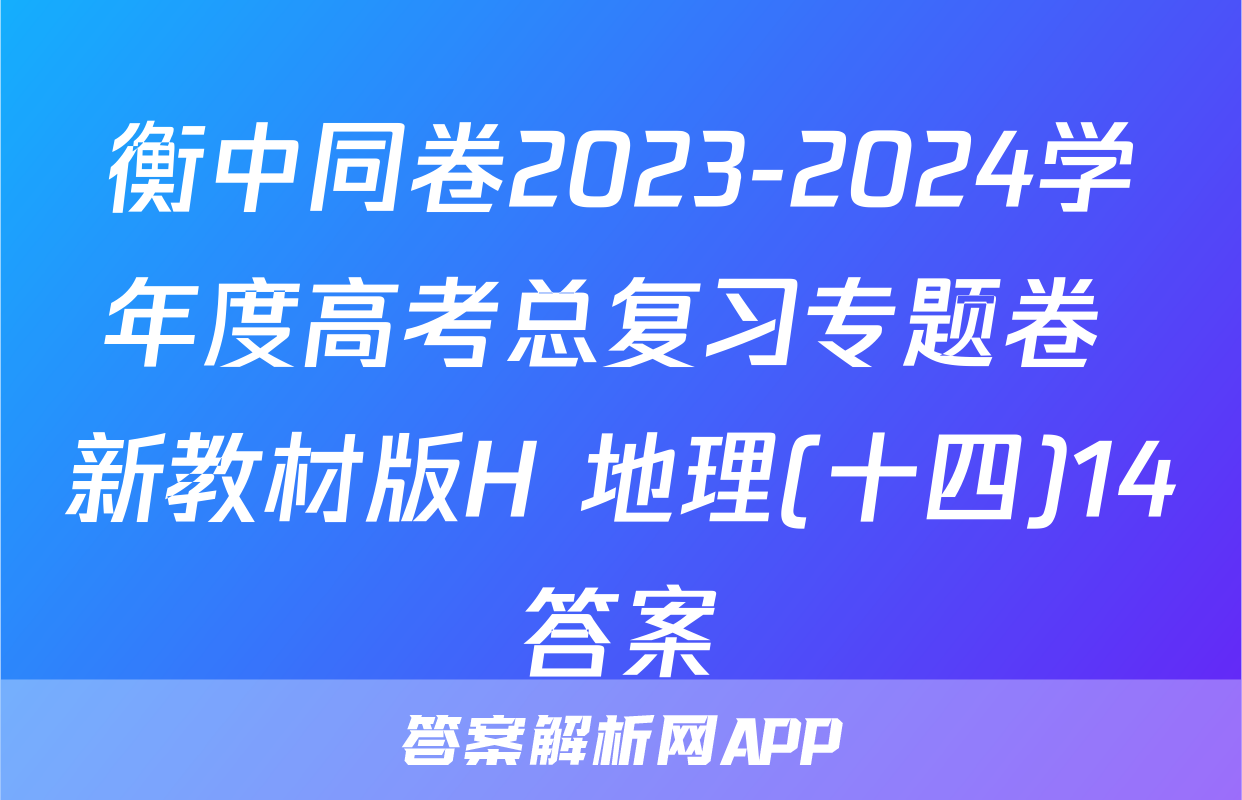 衡中同卷2023-2024学年度高考总复习专题卷 新教材版H 地理(十四)14答案