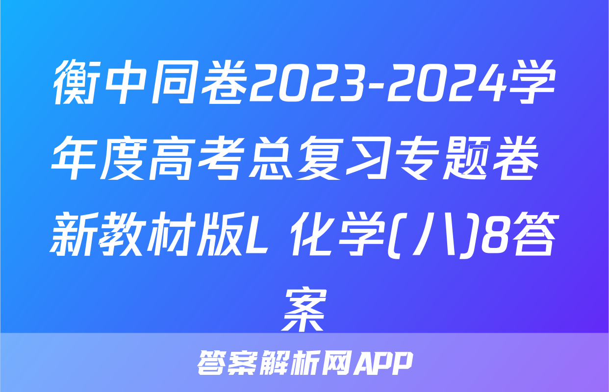 衡中同卷2023-2024学年度高考总复习专题卷 新教材版L 化学(八)8答案