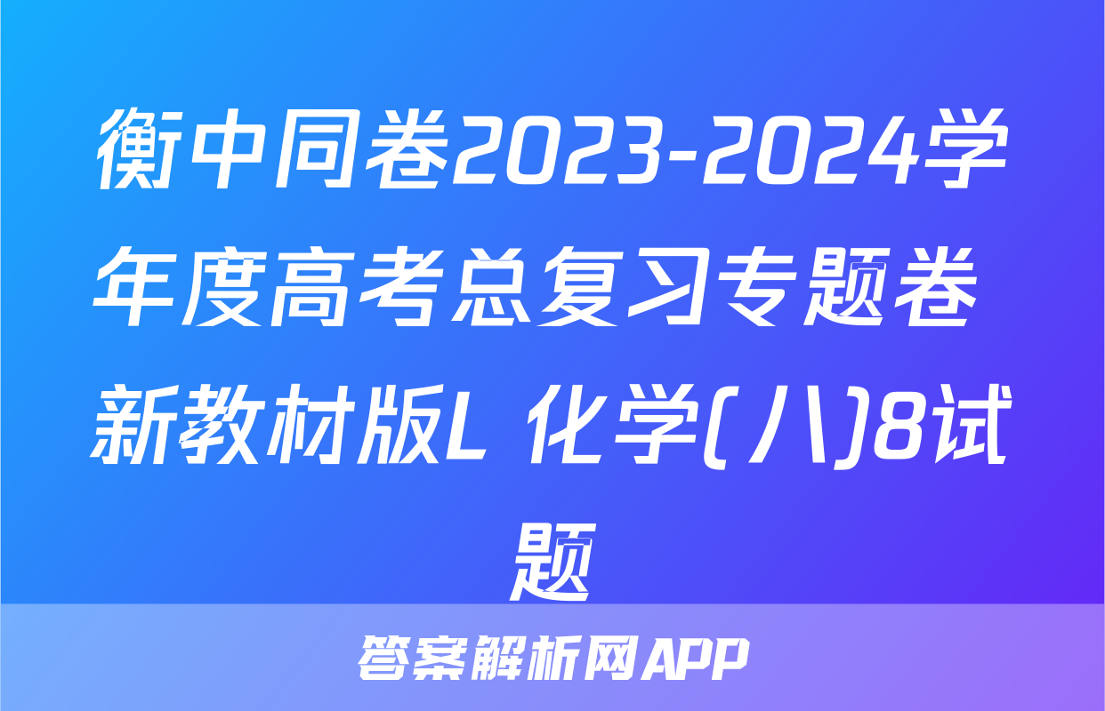 衡中同卷2023-2024学年度高考总复习专题卷 新教材版L 化学(八)8试题