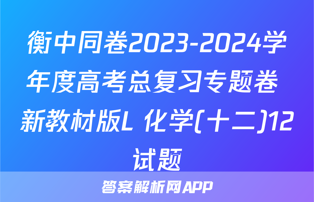 衡中同卷2023-2024学年度高考总复习专题卷 新教材版L 化学(十二)12试题
