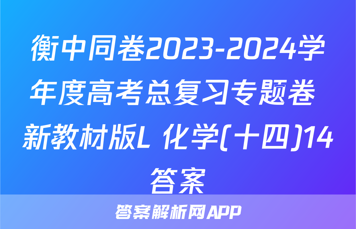 衡中同卷2023-2024学年度高考总复习专题卷 新教材版L 化学(十四)14答案