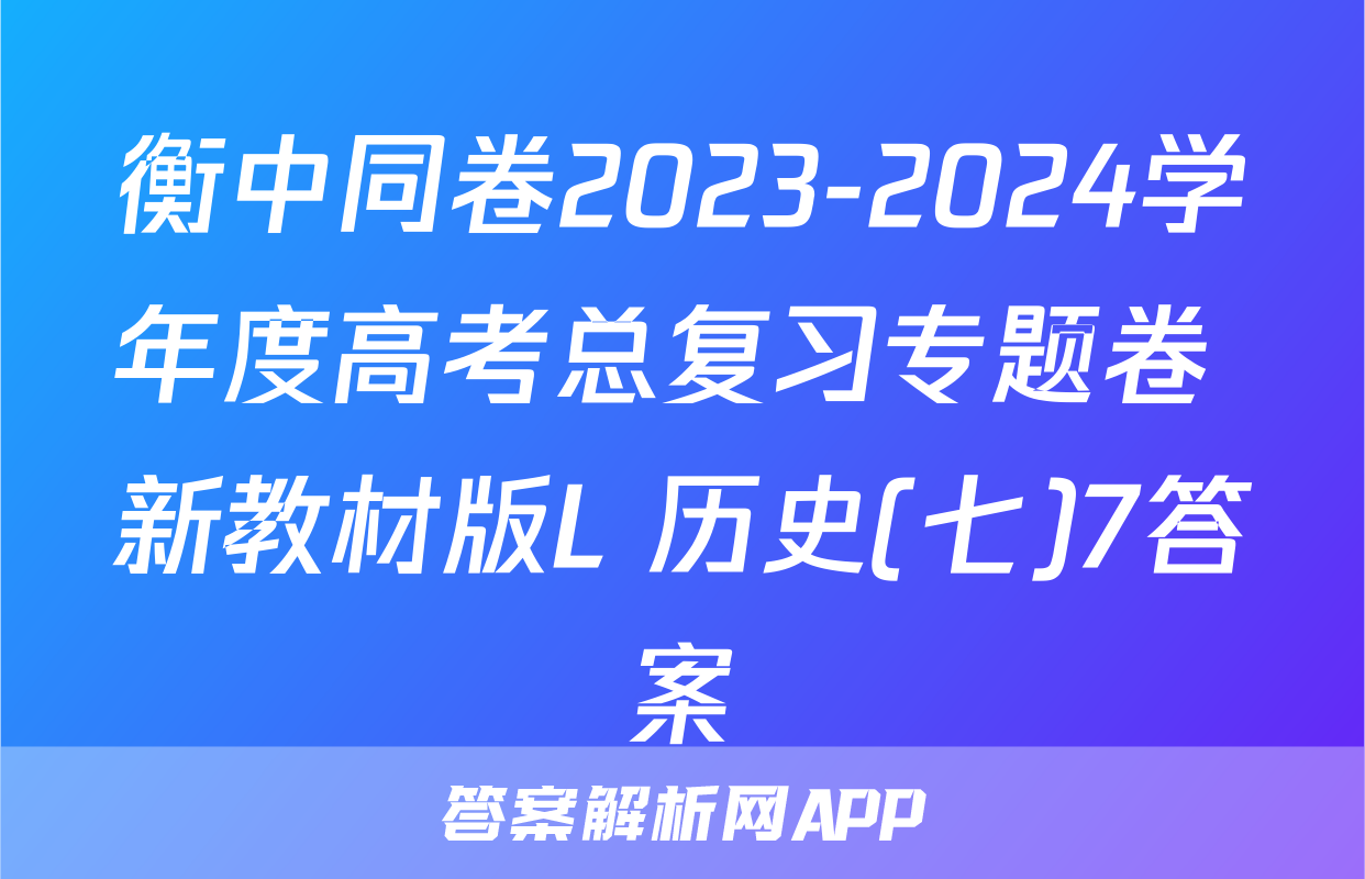 衡中同卷2023-2024学年度高考总复习专题卷 新教材版L 历史(七)7答案