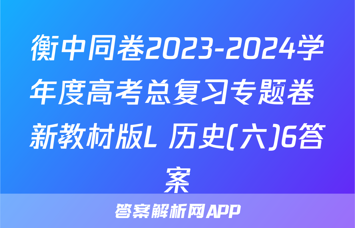 衡中同卷2023-2024学年度高考总复习专题卷 新教材版L 历史(六)6答案