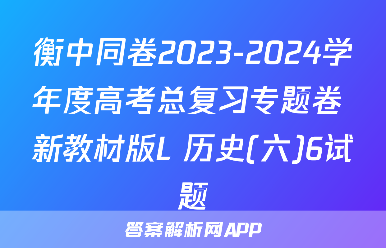 衡中同卷2023-2024学年度高考总复习专题卷 新教材版L 历史(六)6试题
