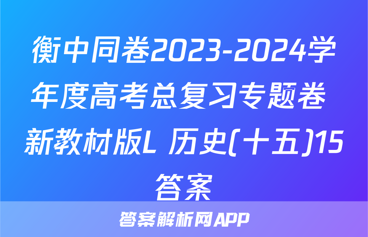 衡中同卷2023-2024学年度高考总复习专题卷 新教材版L 历史(十五)15答案