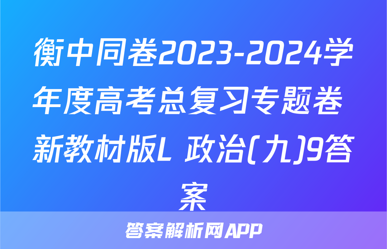 衡中同卷2023-2024学年度高考总复习专题卷 新教材版L 政治(九)9答案