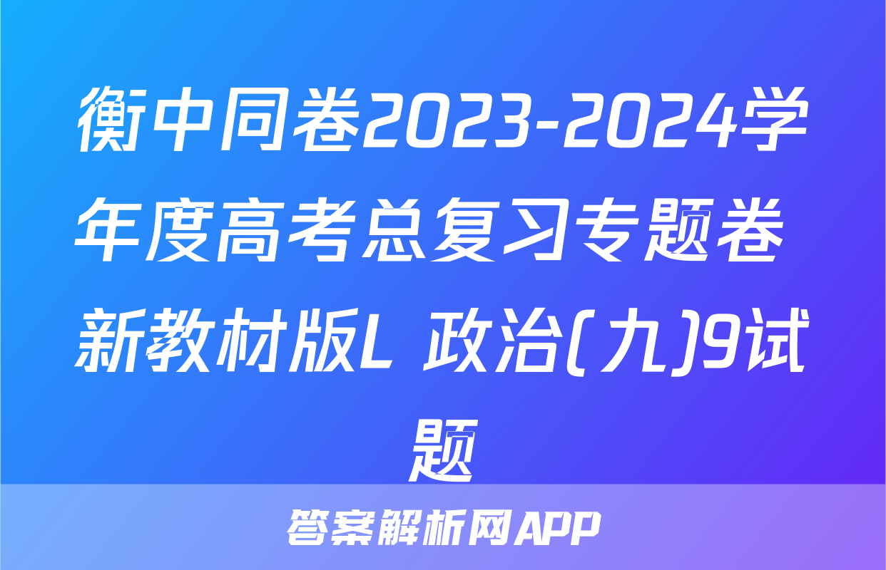 衡中同卷2023-2024学年度高考总复习专题卷 新教材版L 政治(九)9试题