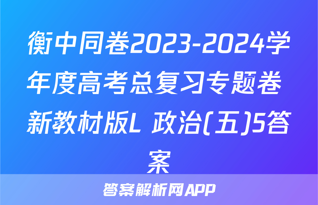 衡中同卷2023-2024学年度高考总复习专题卷 新教材版L 政治(五)5答案