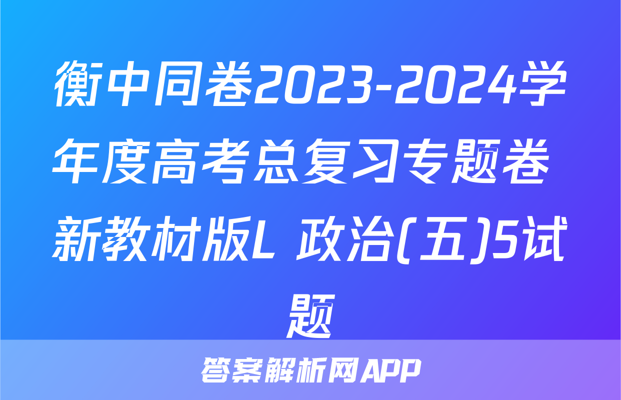 衡中同卷2023-2024学年度高考总复习专题卷 新教材版L 政治(五)5试题