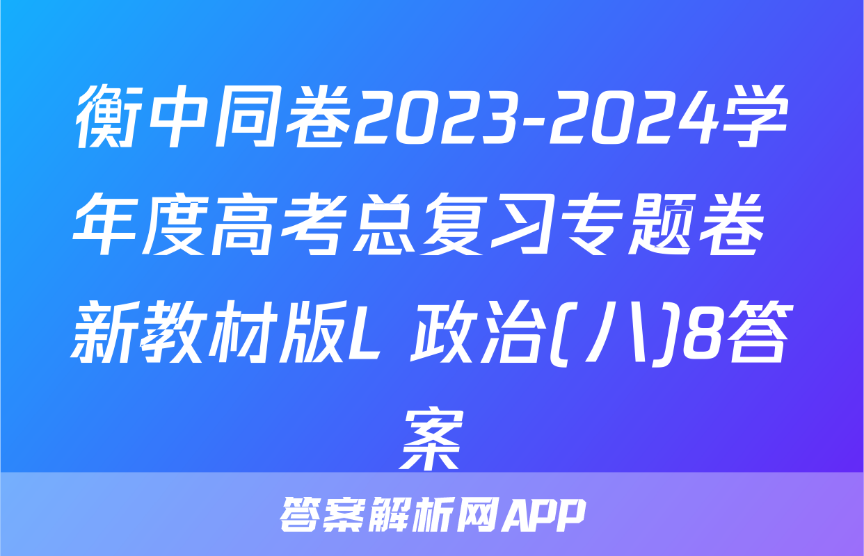 衡中同卷2023-2024学年度高考总复习专题卷 新教材版L 政治(八)8答案