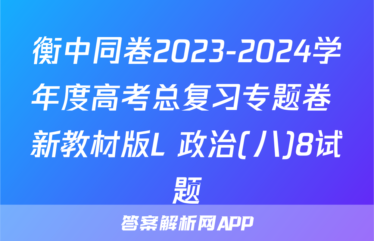 衡中同卷2023-2024学年度高考总复习专题卷 新教材版L 政治(八)8试题