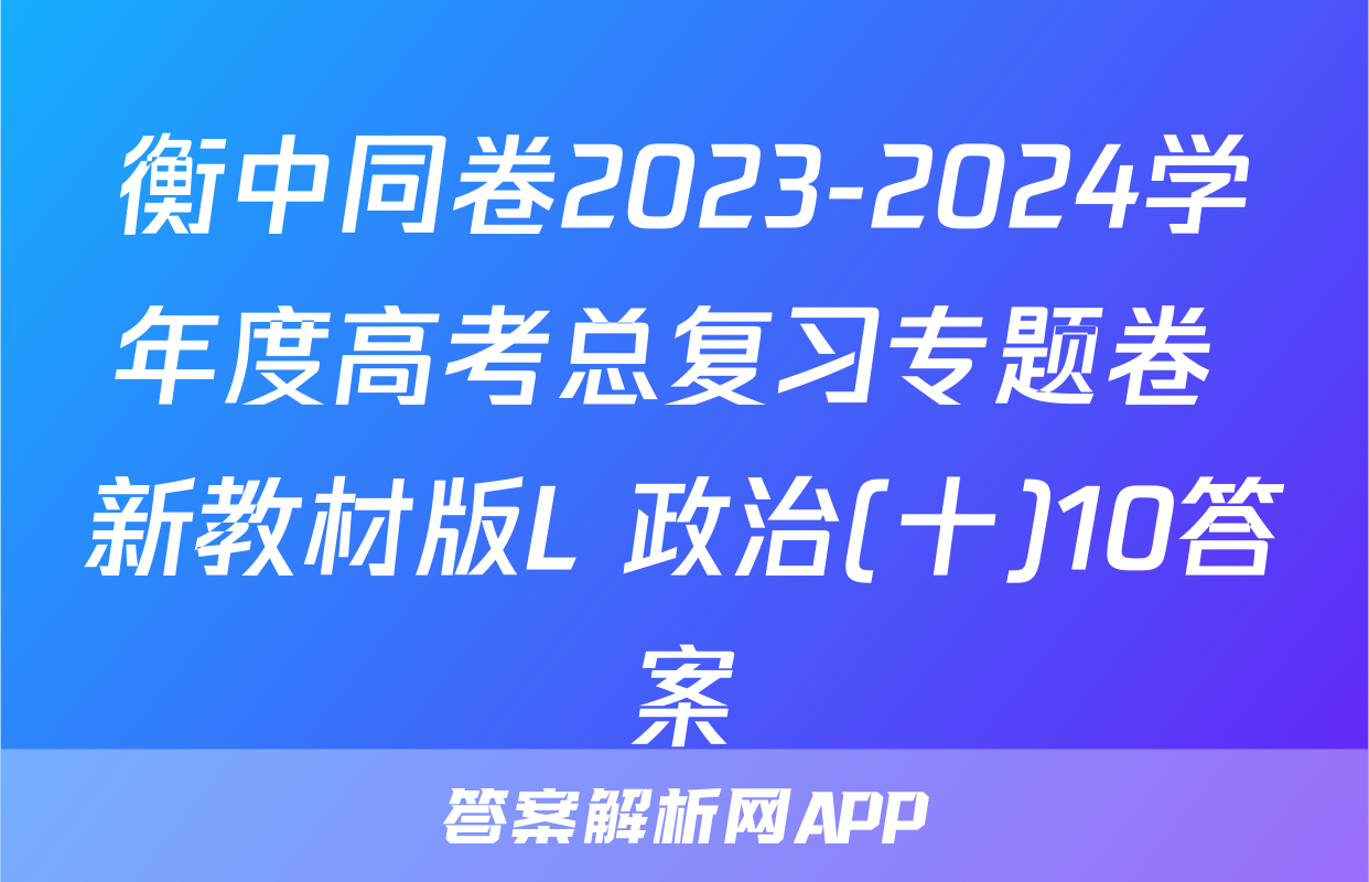 衡中同卷2023-2024学年度高考总复习专题卷 新教材版L 政治(十)10答案