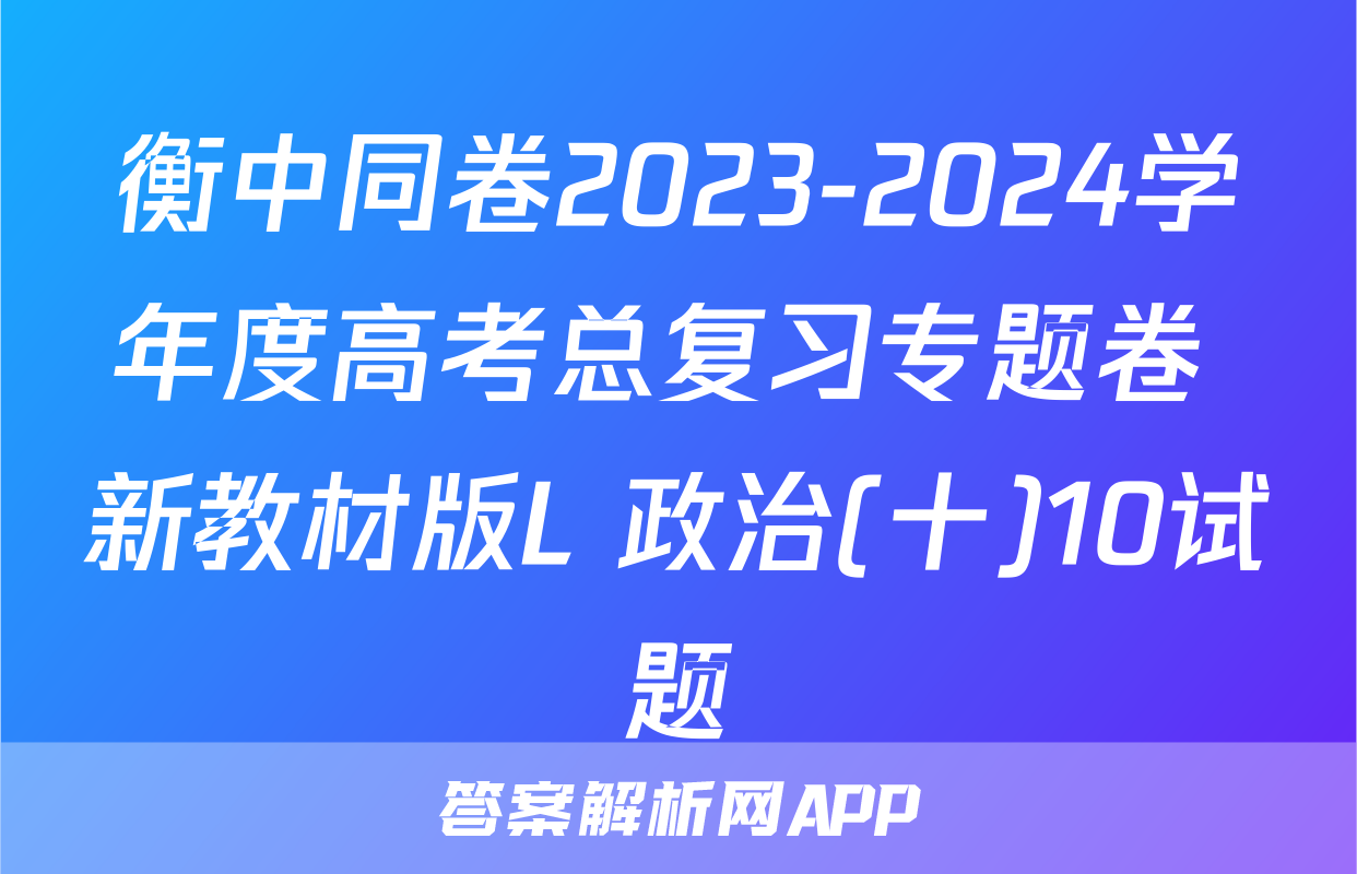 衡中同卷2023-2024学年度高考总复习专题卷 新教材版L 政治(十)10试题