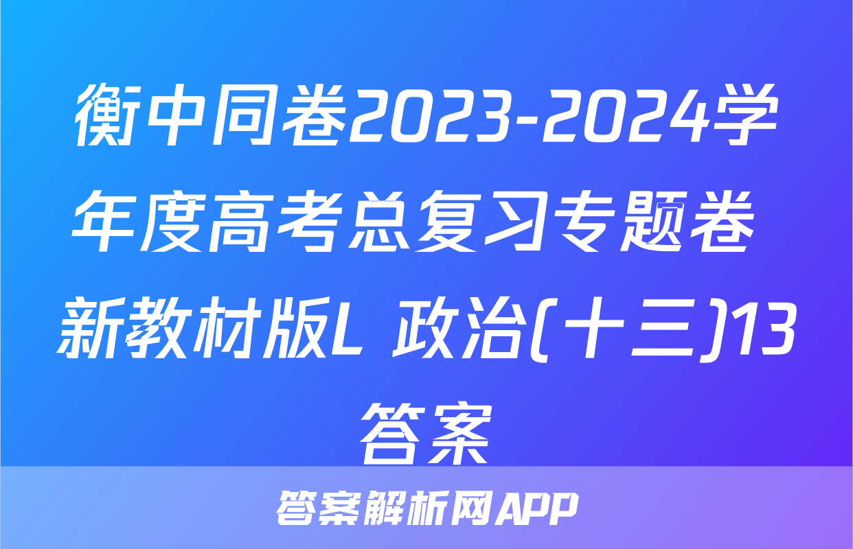 衡中同卷2023-2024学年度高考总复习专题卷 新教材版L 政治(十三)13答案