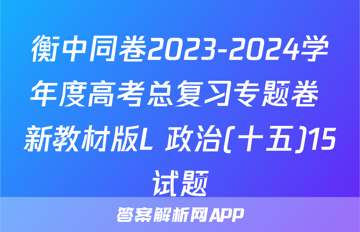 衡中同卷2023-2024学年度高考总复习专题卷 新教材版L 政治(十五)15试题