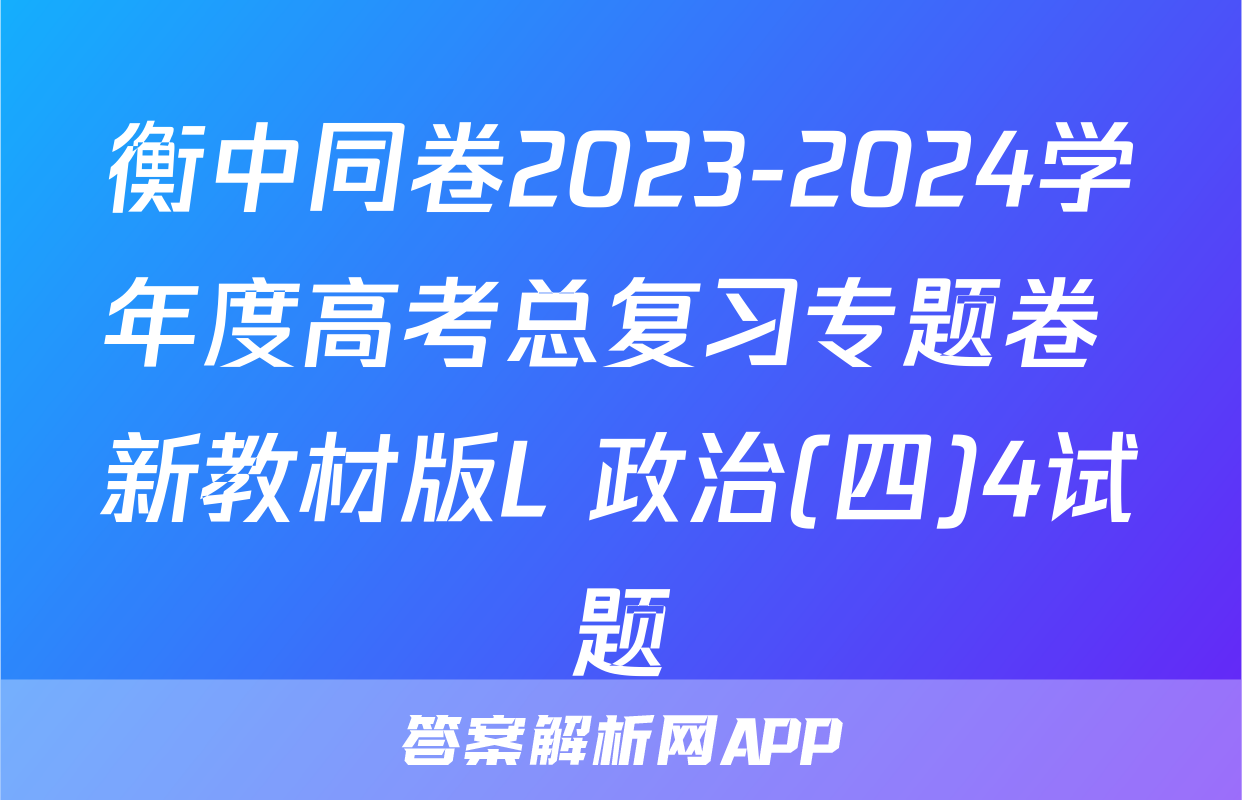 衡中同卷2023-2024学年度高考总复习专题卷 新教材版L 政治(四)4试题