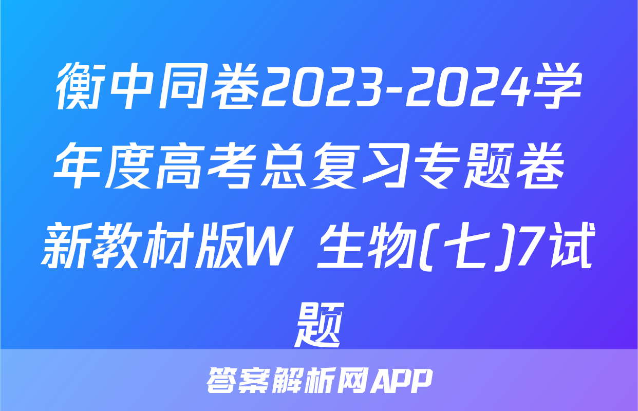 衡中同卷2023-2024学年度高考总复习专题卷 新教材版W 生物(七)7试题