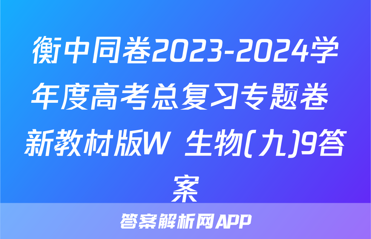 衡中同卷2023-2024学年度高考总复习专题卷 新教材版W 生物(九)9答案