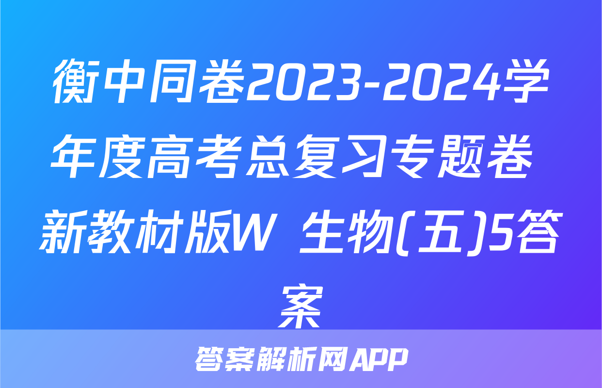 衡中同卷2023-2024学年度高考总复习专题卷 新教材版W 生物(五)5答案