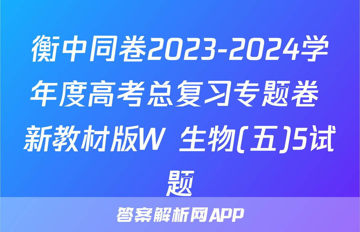 衡中同卷2023-2024学年度高考总复习专题卷 新教材版W 生物(五)5试题