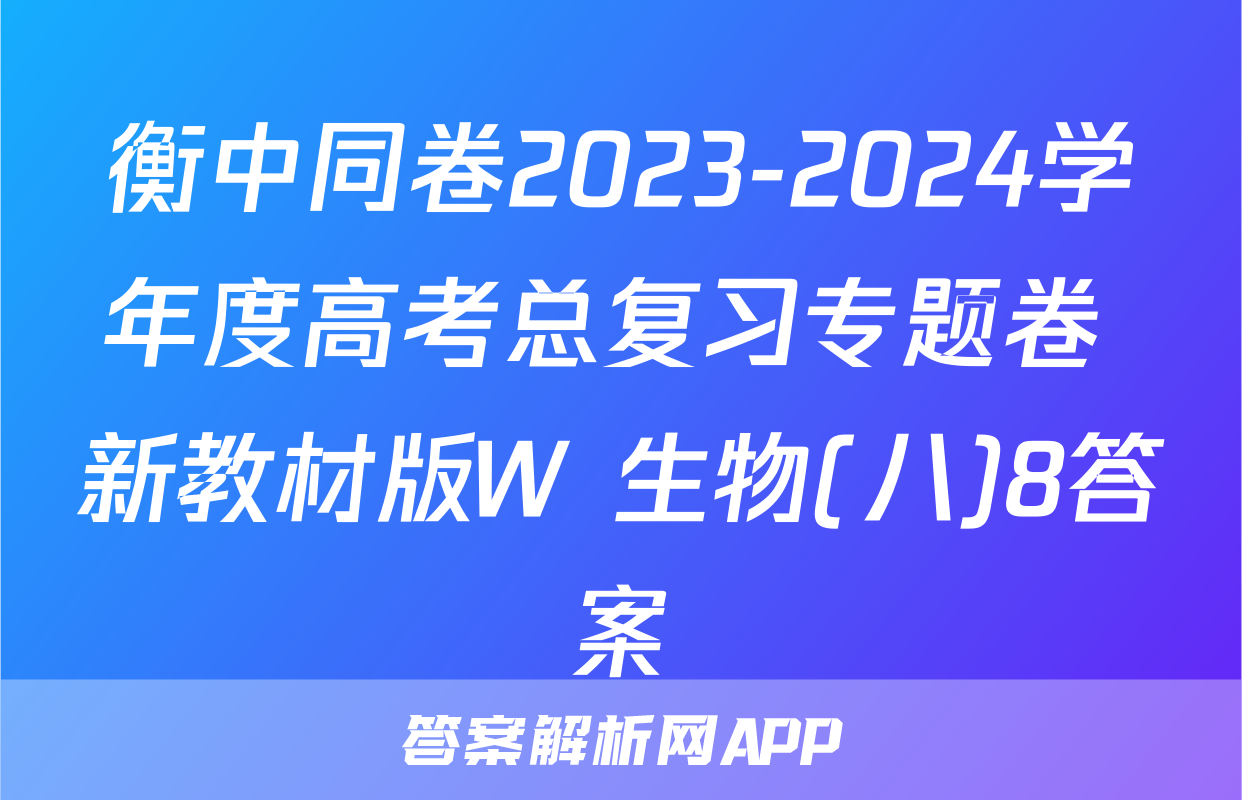 衡中同卷2023-2024学年度高考总复习专题卷 新教材版W 生物(八)8答案