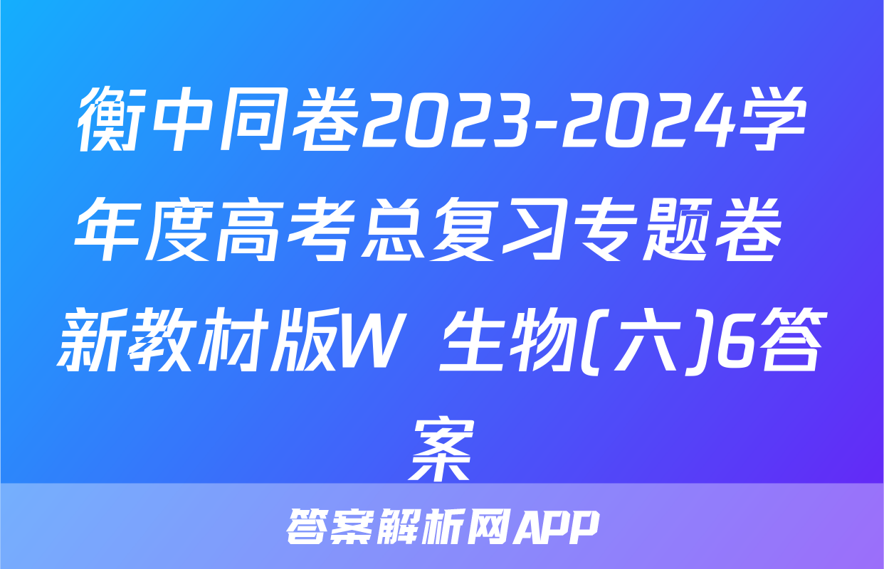 衡中同卷2023-2024学年度高考总复习专题卷 新教材版W 生物(六)6答案