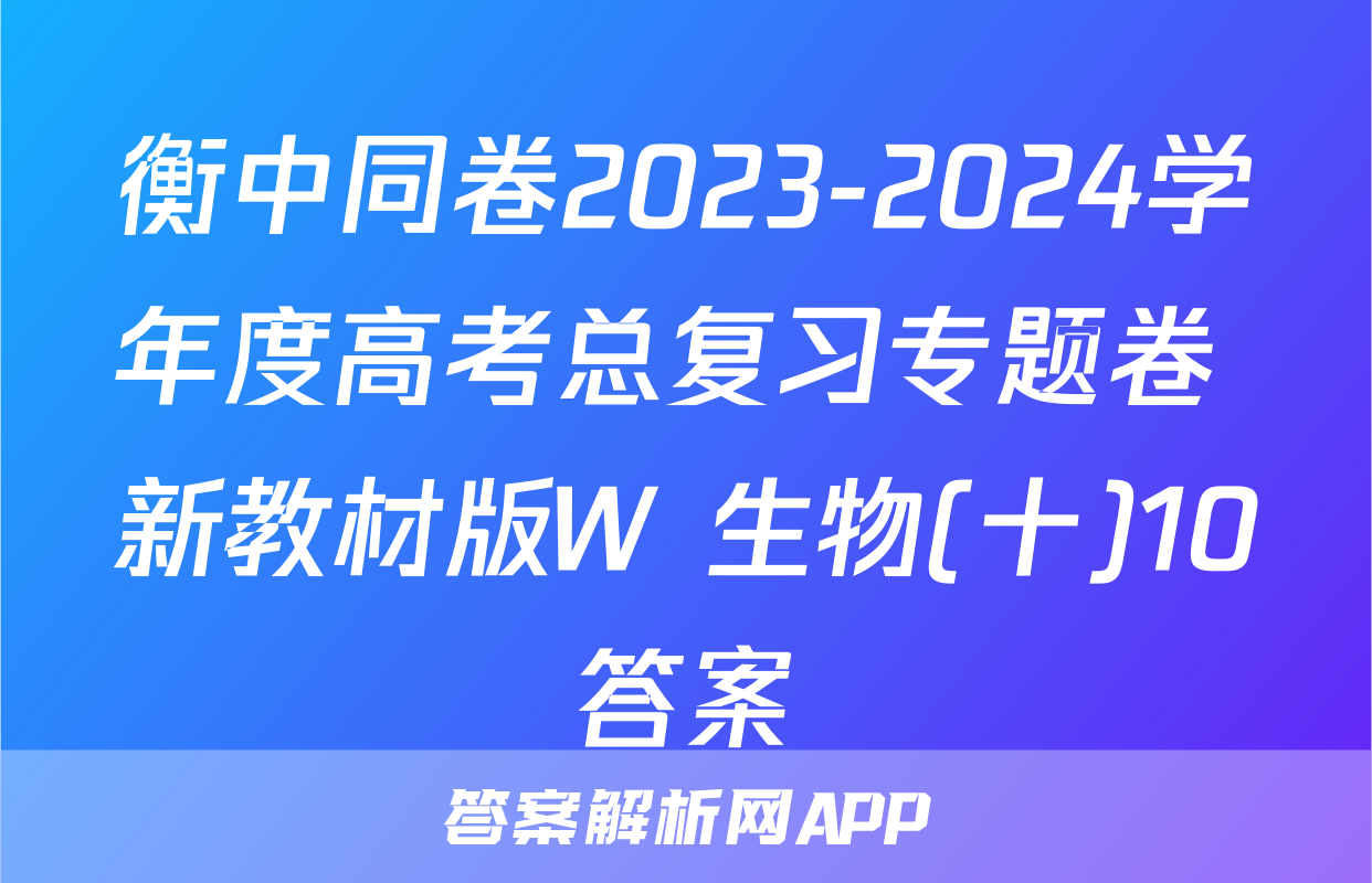 衡中同卷2023-2024学年度高考总复习专题卷 新教材版W 生物(十)10答案