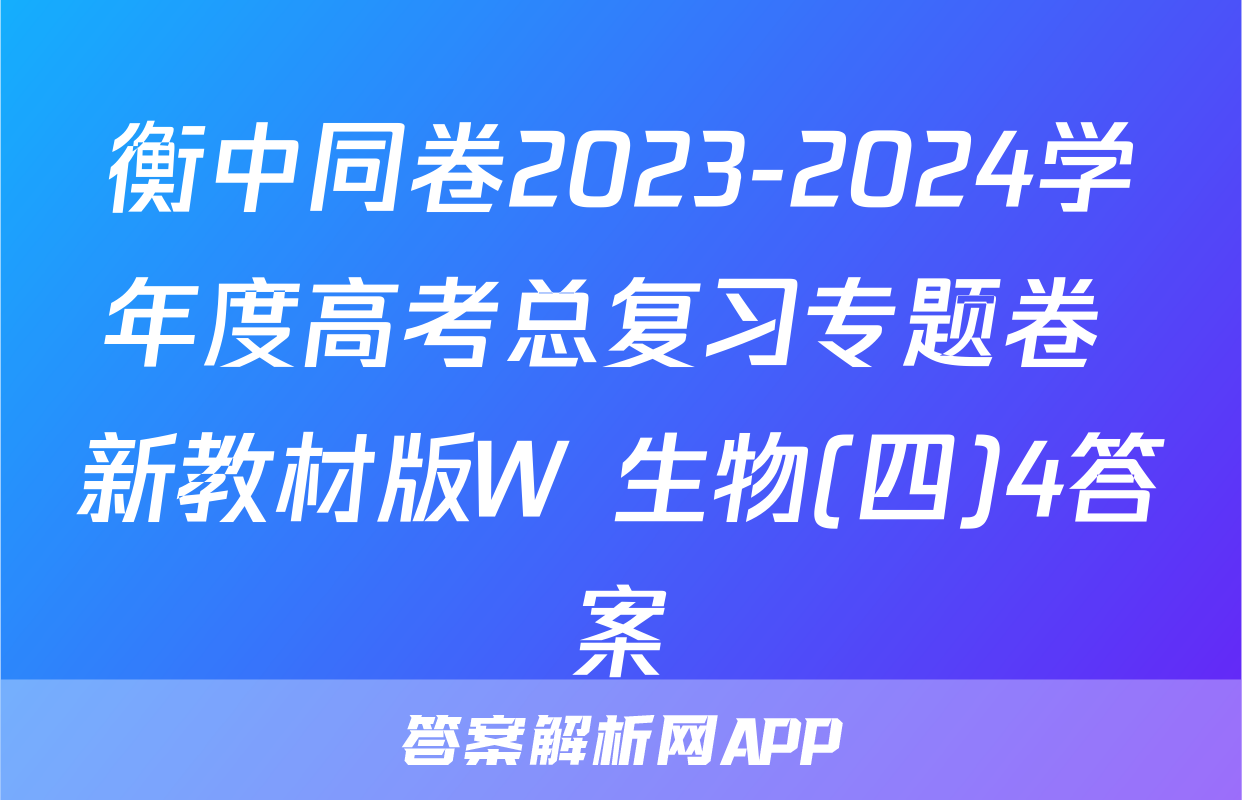衡中同卷2023-2024学年度高考总复习专题卷 新教材版W 生物(四)4答案