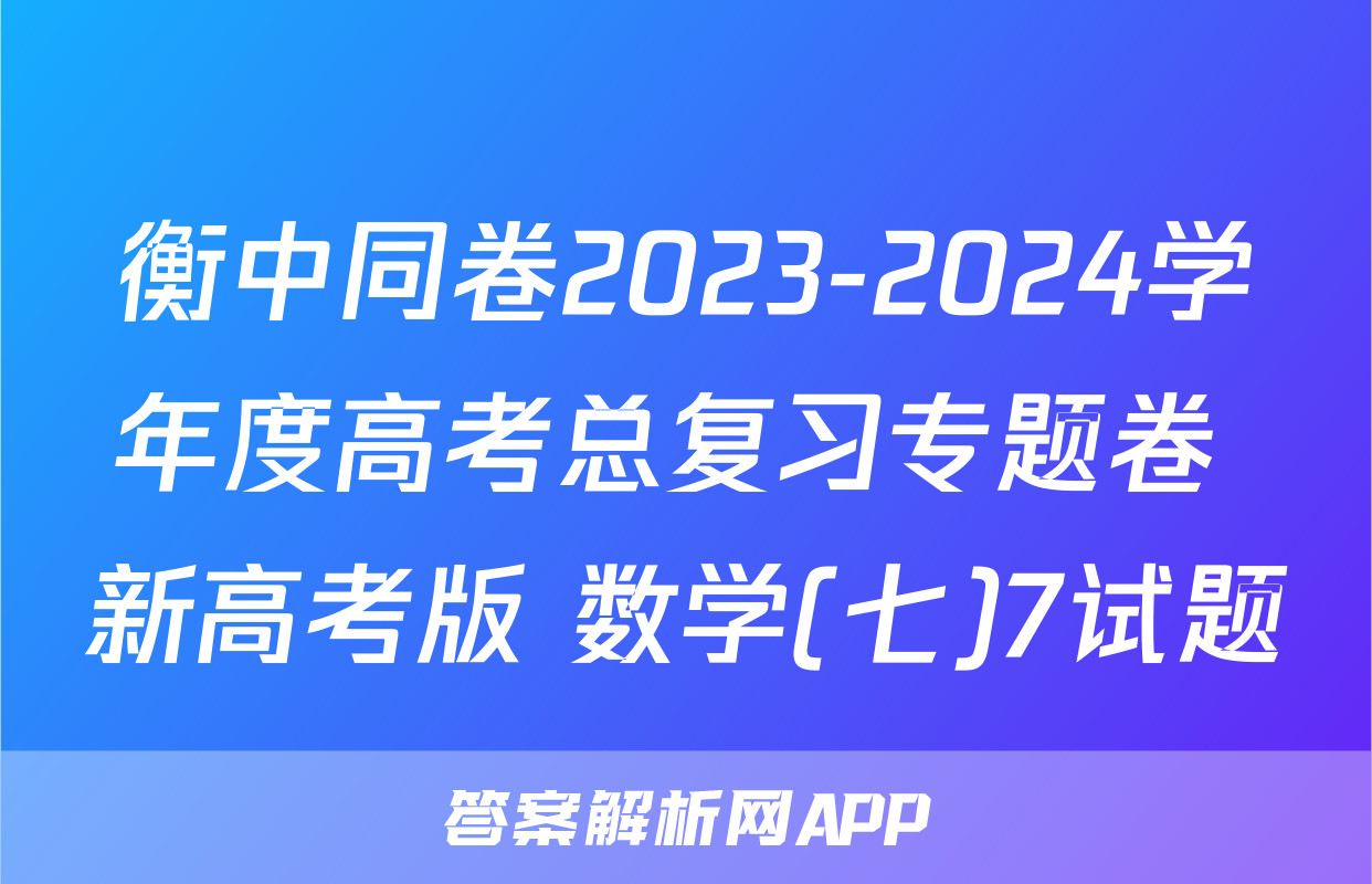 衡中同卷2023-2024学年度高考总复习专题卷 新高考版 数学(七)7试题