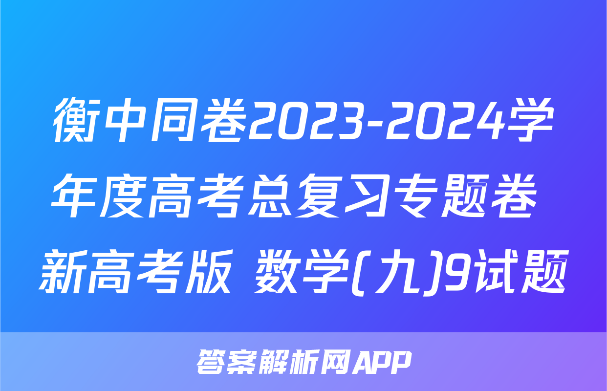 衡中同卷2023-2024学年度高考总复习专题卷 新高考版 数学(九)9试题