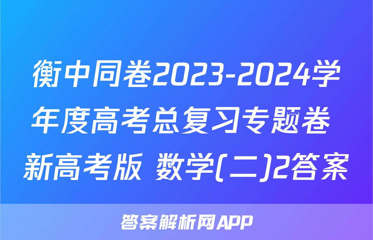 衡中同卷2023-2024学年度高考总复习专题卷 新高考版 数学(二)2答案
