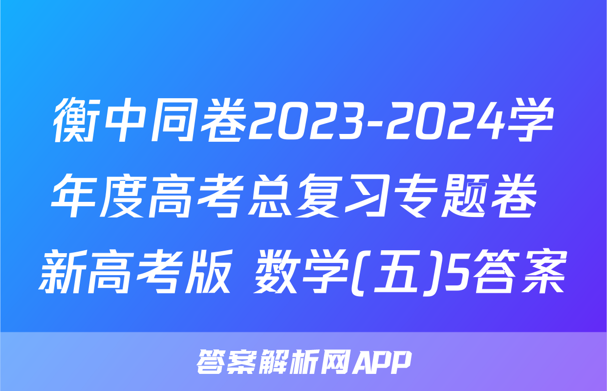 衡中同卷2023-2024学年度高考总复习专题卷 新高考版 数学(五)5答案