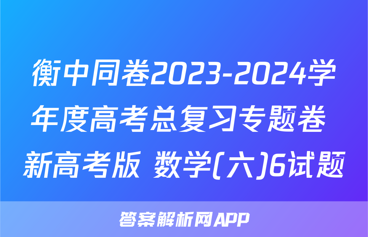 衡中同卷2023-2024学年度高考总复习专题卷 新高考版 数学(六)6试题