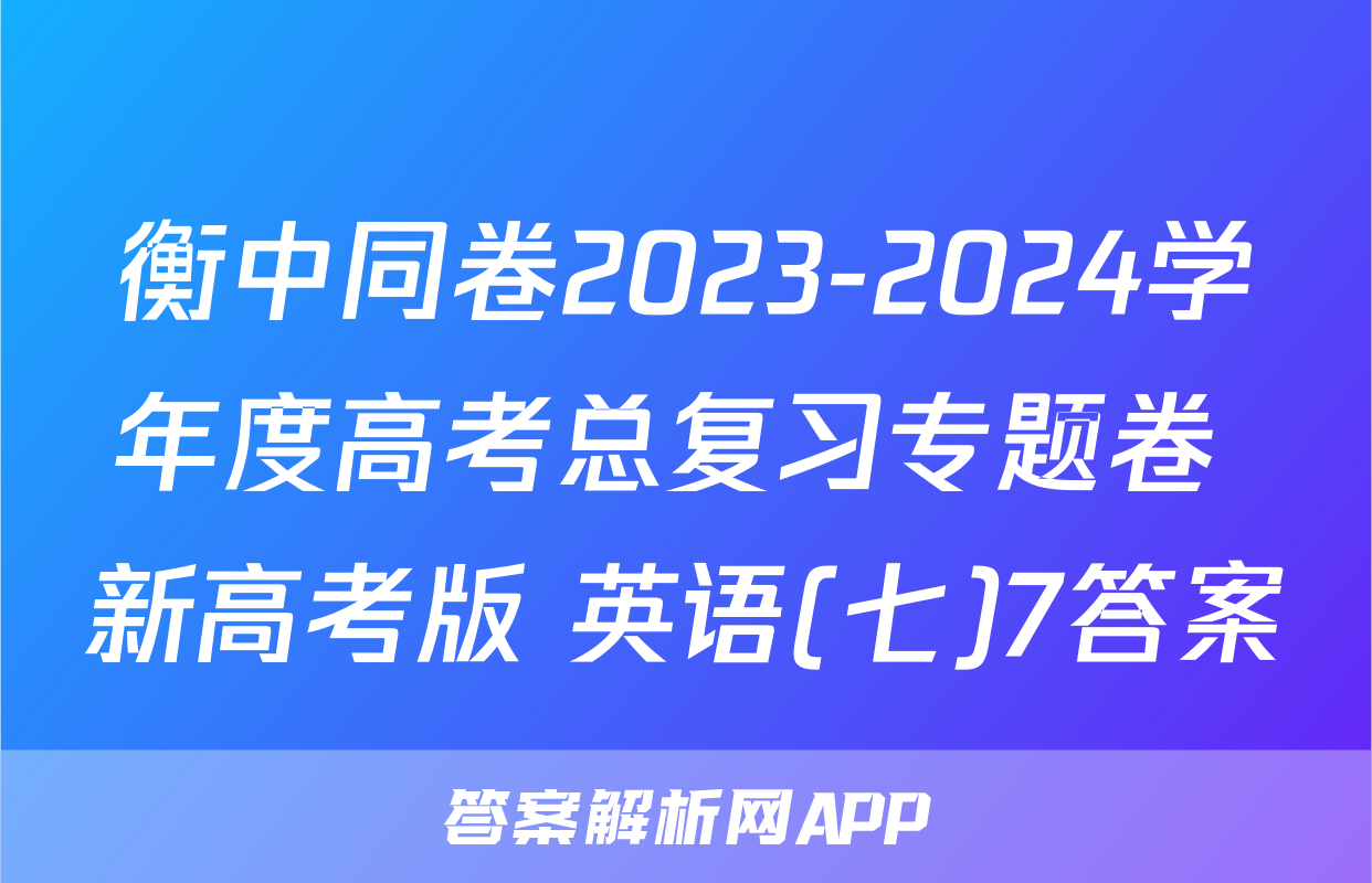衡中同卷2023-2024学年度高考总复习专题卷 新高考版 英语(七)7答案