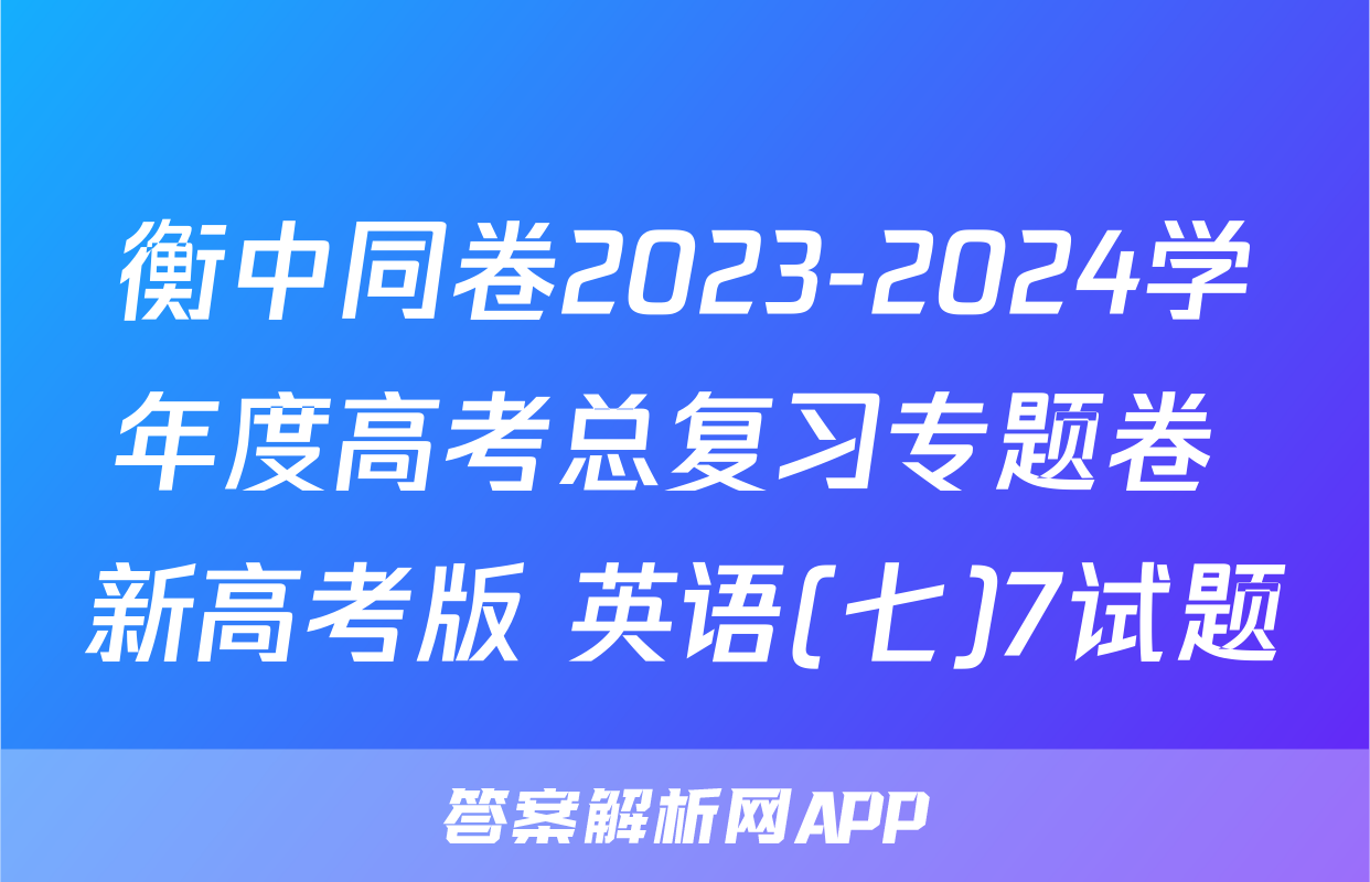 衡中同卷2023-2024学年度高考总复习专题卷 新高考版 英语(七)7试题