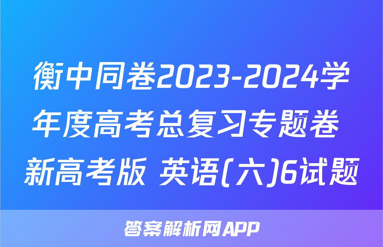 衡中同卷2023-2024学年度高考总复习专题卷 新高考版 英语(六)6试题